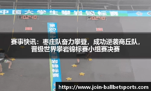 赛事快讯：枣庄队奋力攀登，成功逆袭商丘队，晋级世界攀岩锦标赛小组赛决赛