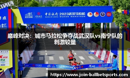 巅峰对决：城市马拉松争夺战武汉队vs南宁队的刺激较量