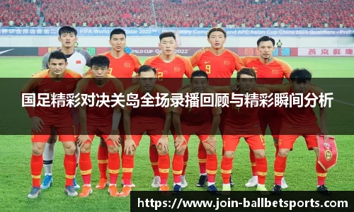 国足精彩对决关岛全场录播回顾与精彩瞬间分析