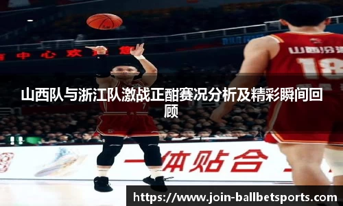 山西队与浙江队激战正酣赛况分析及精彩瞬间回顾