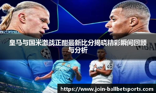 皇马与国米激战正酣最新比分揭晓精彩瞬间回顾与分析